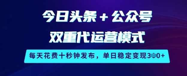 今日头条+公众号双重代运营模式，每天花费十秒钟发布，单日稳定变现3张【揭秘】-爱找项目网