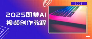2025即梦AI视频创作教程，从零开始学做视频，文字图片生成视频轻松创作-爱找项目网