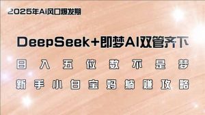 日入五位数不是梦，DeepSeek+即梦AI双管齐下，新手小白宝妈躺赚攻略-爱找项目网
