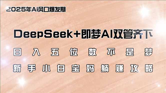 日入五位数不是梦，DeepSeek+即梦AI双管齐下，新手小白宝妈躺赚攻略-爱找项目网
