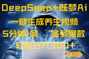 DeepSeek+既梦Ai生成养生视频，5分钟一条，条条爆款，轻松日入300+-爱找项目网