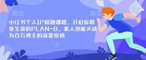 小红书个人IP陪跑课程，开启你职业生涯的PLAN-B，素人也能火成为百万博主的流量密码-爱找项目网