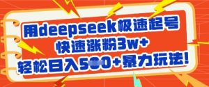 用deepseek极速起号，快速涨粉3w+，轻松日入5张+暴力玩法-爱找项目网
