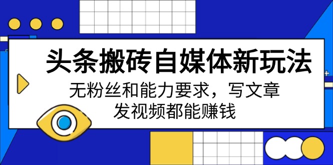 头条搬砖自媒体新玩法，无粉丝和能力要求，写文章、发视频都能赚钱-爱找项目网