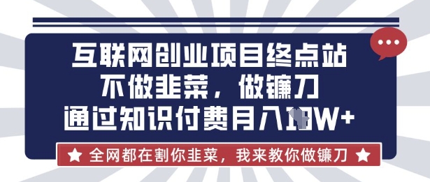 互联网创业尽头-不做韭菜，做镰刀，通过知识付费月入10个【揭秘】-爱找项目网
