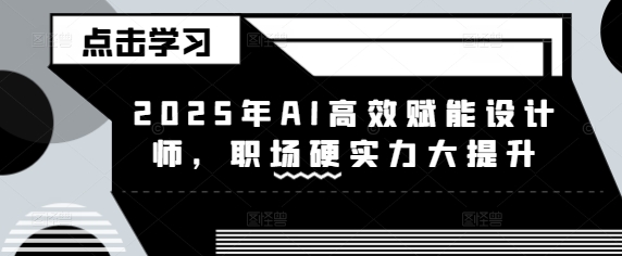 2025年AI高效赋能设计师，职场硬实力大提升-爱找项目网