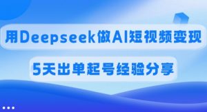 佣金45%，用Deepseek做AI短视频变现，5天出单起号经验分享-爱找项目网