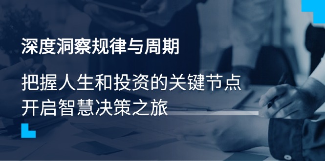深度洞察规律与周期，把握人生和投资的关键节点，开启智慧决策之旅-爱找项目网