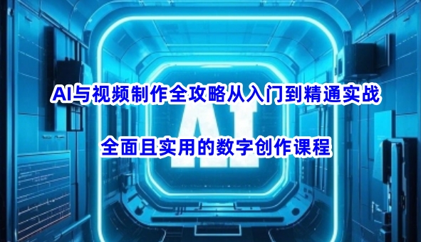 AI与视频制作全攻略从入门到精通实战，全面且实用的数字创作课程-爱找项目网
