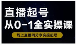 直播起号从0-1全实操课，新人0基础快速入门，0-1阶段流程化学习-爱找项目网