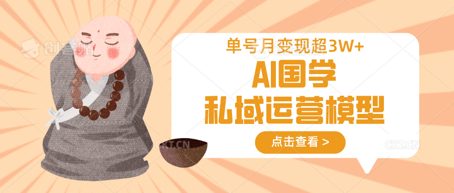 AI国学私域运营模型，无成本、变现快、周期短、持续性强，单号月变现3w+-爱找项目网