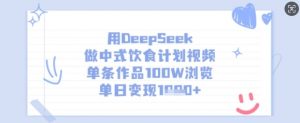 用DeepSeek做中式饮食计划视频，单条作品100W浏览，单日变现多张-爱找项目网