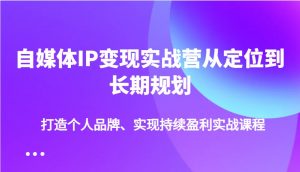 自媒体IP变现实战营从定位到长期规划，打造个人品牌、实现持续盈利实战课程-爱找项目网
