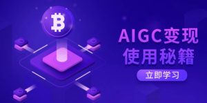 AIGC变现使用秘籍：从了解ChatGPT底层逻辑开始，开启高效智能之旅-爱找项目网