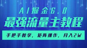 AI掘金6.0，最强流量主教程，手把手教学，矩阵操作，月入2w+-爱找项目网
