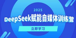 DeepSeek赋能自媒体训练营，定位、变现、爆文全攻略！-爱找项目网