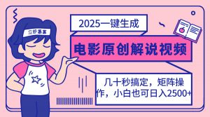 2025最新一键生成原创电影解说视频，小白也可无脑矩阵操作，一天几分钟...-爱找项目网