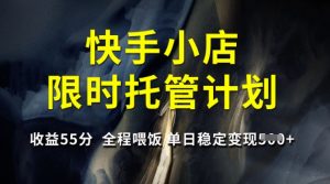 快手小店限时托管计划，收益55分，全程喂饭，单日稳定变现5张【揭秘】-爱找项目网