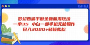 梦幻西游手游全新蓝海玩法 一单35 小白一部手机无脑操作 日入3000+轻轻...-爱找项目网