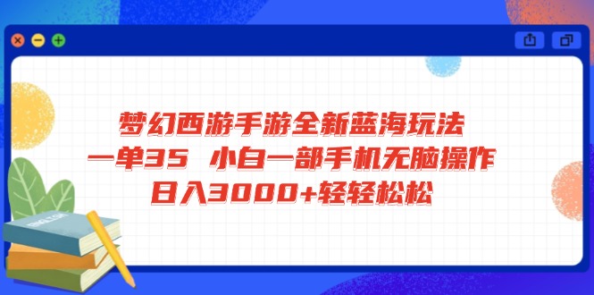 梦幻西游手游全新蓝海玩法 一单35 小白一部手机无脑操作 日入3000+轻轻…-爱找项目网