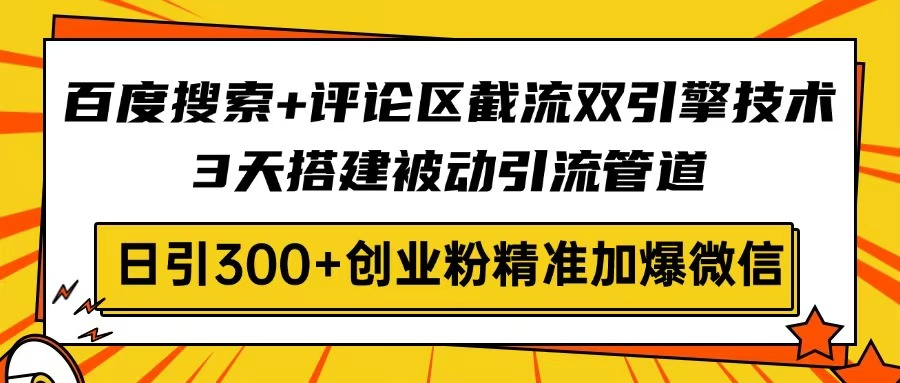 百度搜索+评论区截流双引擎技术，3天搭建被动引流管道，日引300+创业粉…-爱找项目网