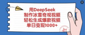 用DeepSeek制作冰雪奇观视频，轻松生成爆款视频，单日变现多张-爱找项目网