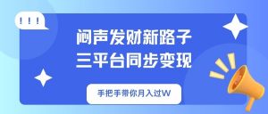 闷声发财新路子！三平台同步变现，手把手带你月入过W-爱找项目网