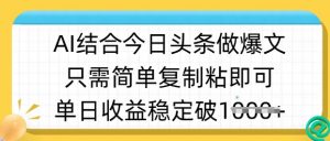 ai结合今日头条做半原创爆款视频，单日收益稳定多张，只需简单复制粘-爱找项目网