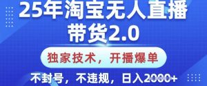 25年淘宝无人直播带货2.0.独家技术，开播爆单，纯小白易上手，不封号，不违规，日入多张【揭秘】-爱找项目网