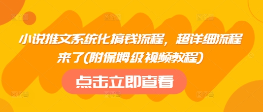 小说推文系统化搞钱流程，超详细流程来了(附保姆级视频教程)-爱找项目网
