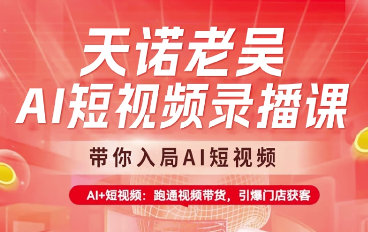 天诺老吴AI短视频录播课，带你入局AI短视频，AI+短视频，跑通视频带货-爱找项目网