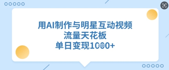 用AI制作与明星互动视频，流量天花板，单日变现多张-爱找项目网