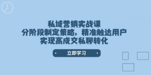 私域营销实战课，分阶段制定策略，精准触达用户，实现高成交私聊转化-爱找项目网