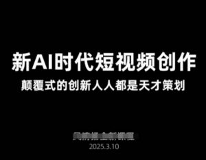 AI新时代短视频创作2025年3月新课，​颠覆式的创新人人都是天才策划-爱找项目网
