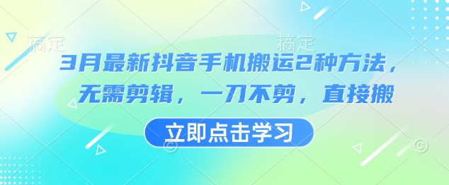 3月最新抖音手机搬运2种方法，无需剪辑，一刀不剪，直接搬-爱找项目网