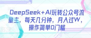DeepSeek+AI玩转公众号流量主，每天几分钟，月入过W，操作简单0门槛-爱找项目网