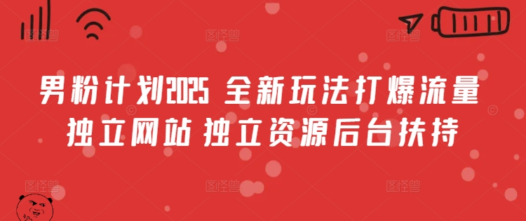 男粉计划2025  全新玩法打爆流量 独立网站 独立资源后台扶持【揭秘】-爱找项目网