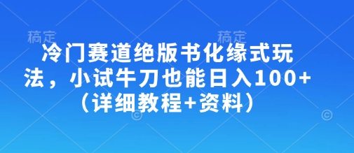 冷门赛道绝版书化缘式玩法，小试牛刀也能日入100+(详细教程+资料)-爱找项目网