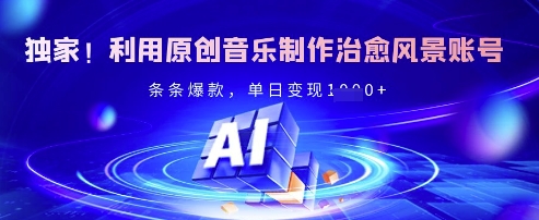 独家！利用原创音乐制作治愈风景账号，条条爆款，单日变现多张-爱找项目网