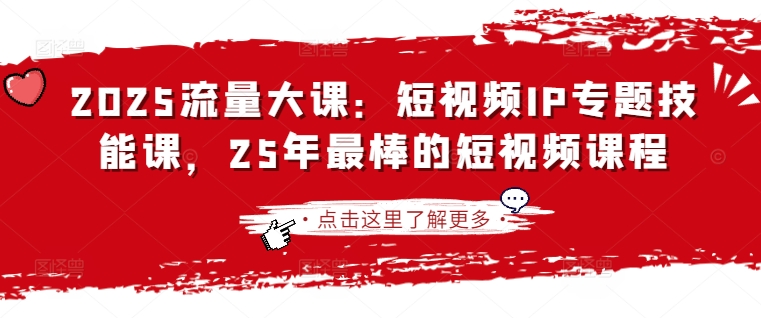 2025流量大课：短视频IP专题技能课，25年最棒的短视频课程-爱找项目网