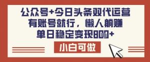 公众号+今日头条双代运营,有账号就行,单日稳定变现8张【揭秘】-爱找项目网