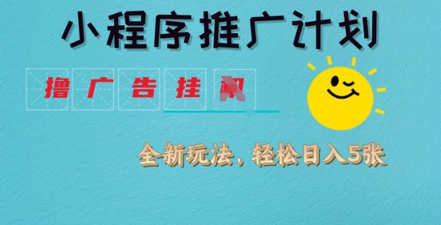小程序推广计划，撸广告挂JI全新玩法，轻松日均四张【揭秘】-爱找项目网