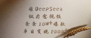 用DeepSeek做疗愈视频，条条10W+爆款，单日变现多张-爱找项目网