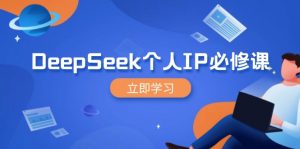 DeepSeek个人IP必修课，打造IP、裂变粉丝，轻松放大营销能翻百倍-爱找项目网
