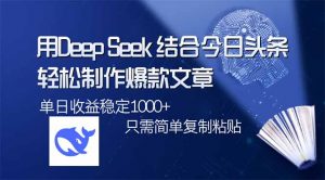 用DeepSeek结合今日头条，轻松制作爆款文章，单日稳定1000+，只需简单...-爱找项目网