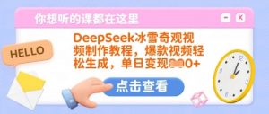 DeepSeek冰雪奇观视频制作教程，爆款视频轻松生成，单日变现多张-爱找项目网