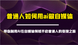 普通人如何用ai做自媒体-带你利用AI在自媒体领域开启普通人的变现之旅-爱找项目网