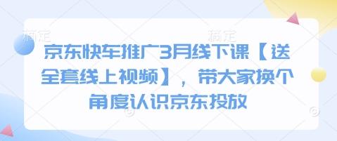京东快车推广3月线下课【送全套线上视频】，带大家换个角度认识京东投放-爱找项目网