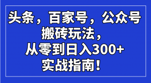 头条，百家号，公众号搬砖玩法，从零到日入300+的实战指南！-爱找项目网