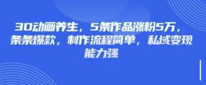 3D动画养生，5条作品涨粉5万，条条爆款，制作流程简单，私域变现能力强-爱找项目网